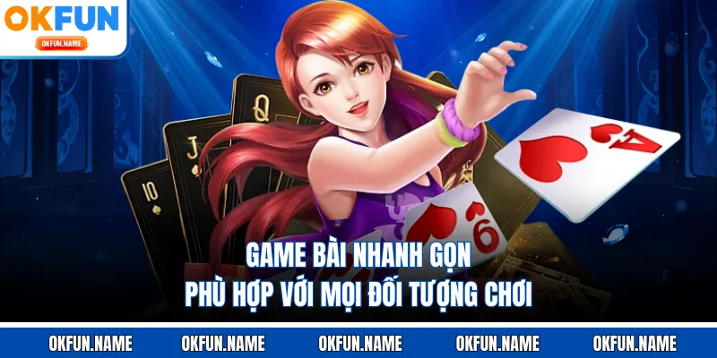 Game bài nhanh gọn phù hợp với mọi đối tượng chơi