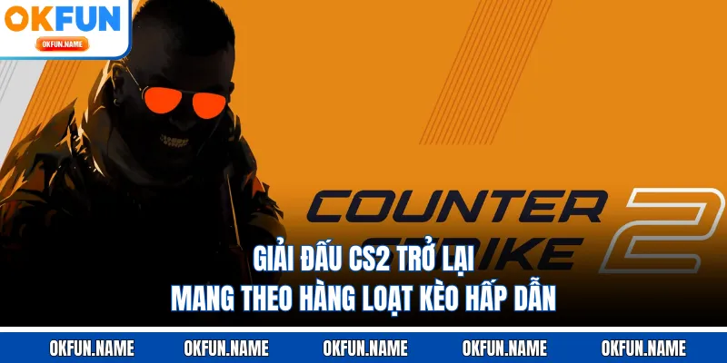 Giải đấu CS2 trở lại mang theo hàng loạt kèo hấp dẫn