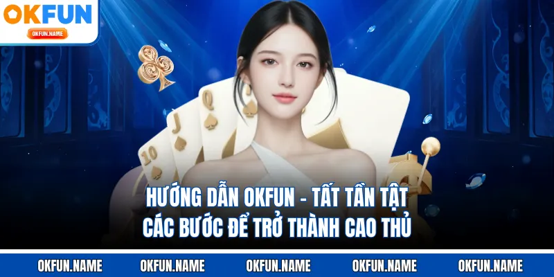 Hướng Dẫn OKFUN - Tất Tần Tật Các Bước Để Trở Thành Cao Thủ