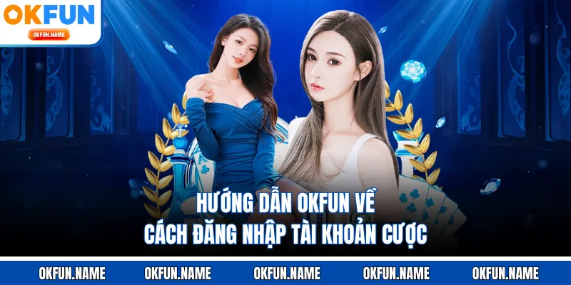 Hướng dẫn OKFUN về cách đăng nhập tài khoản cược