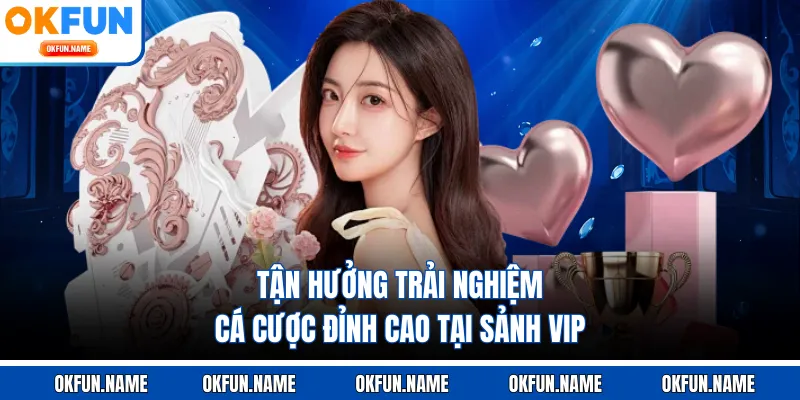 Tận hưởng trải nghiệm cá cược đỉnh cao tại sảnh VIP