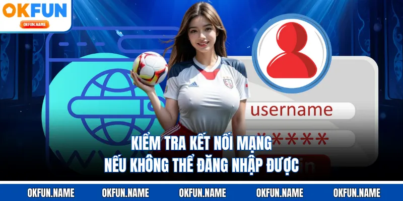 Kiểm tra kết nối mạng nếu không thể đăng nhập được