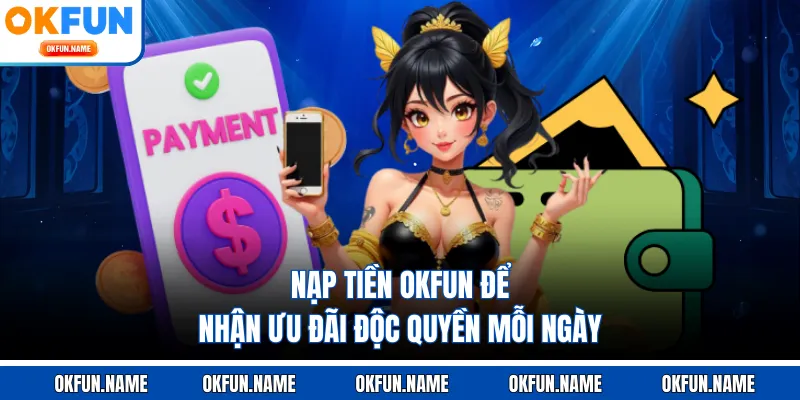 Nạp tiền OKFUN để nhận ưu đãi độc quyền mỗi ngày